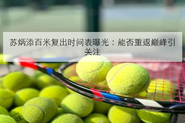 苏炳添百米复出时间表曝光：能否重返巅峰引关注