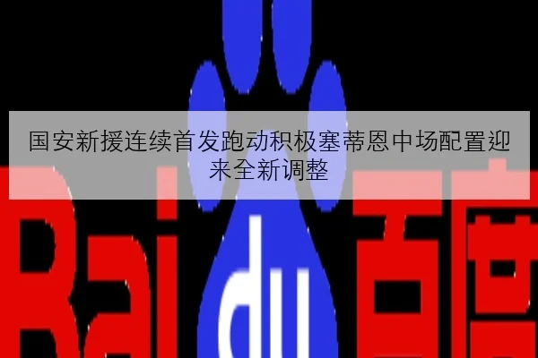国安新援连续首发跑动积极塞蒂恩中场配置迎来全新调整