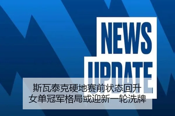 斯瓦泰克硬地赛前状态回升 女单冠军格局或迎新一轮洗牌